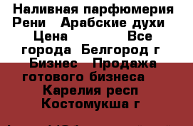 Наливная парфюмерия Рени . Арабские духи › Цена ­ 28 000 - Все города, Белгород г. Бизнес » Продажа готового бизнеса   . Карелия респ.,Костомукша г.